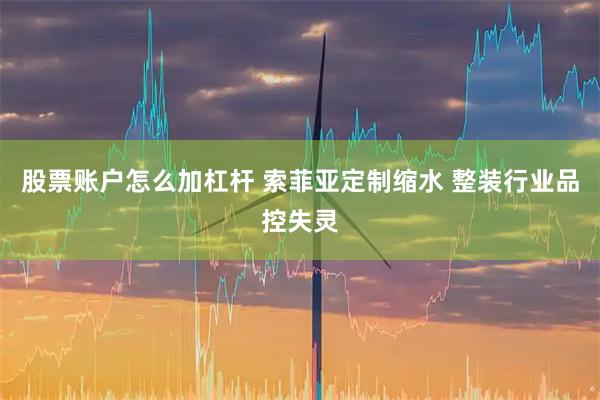 股票账户怎么加杠杆 索菲亚定制缩水 整装行业品控失灵