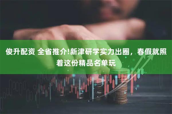 俊升配资 全省推介!新津研学实力出圈，春假就照着这份精品名单玩