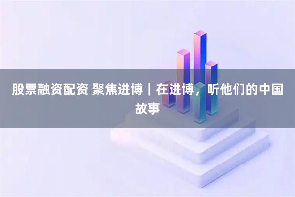 股票融资配资 聚焦进博|在进博,听他们的中国故事