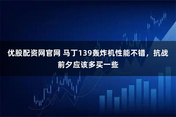 优股配资网官网 马丁139轰炸机性能不错,抗战前夕应该多买一些