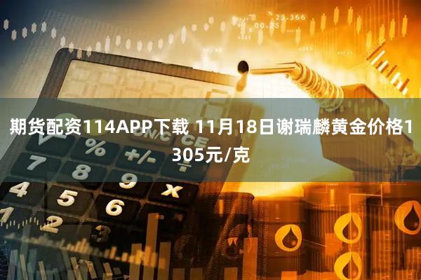期货配资114APP下载 11月18日谢瑞麟黄金价格1305元/克