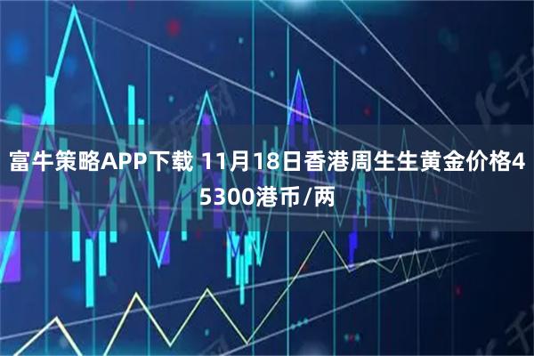 富牛策略APP下载 11月18日香港周生生黄金价格45300港币/两