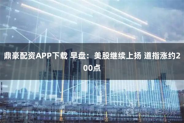 鼎豪配资APP下载 早盘:美股继续上扬 道指涨约200点