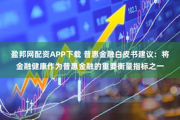 盈邦网配资APP下载 普惠金融白皮书建议：将金融健康作为普惠金融的重要衡量指标之一