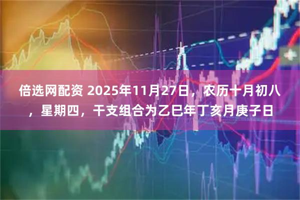 倍选网配资 2025年11月27日，农历十月初八，星期四，干支组合为乙巳年丁亥月庚子日