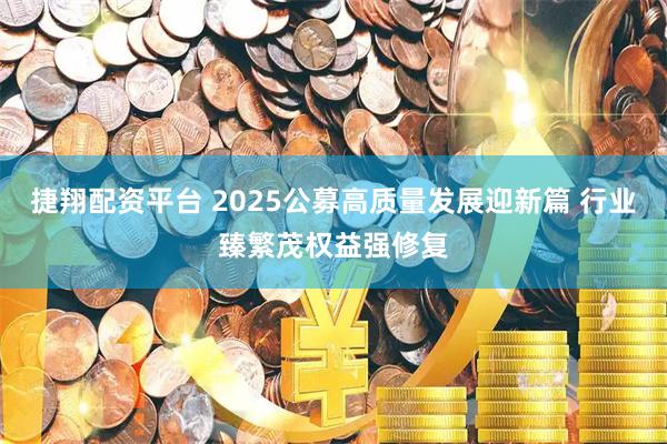 捷翔配资平台 2025公募高质量发展迎新篇 行业臻繁茂权益强修复