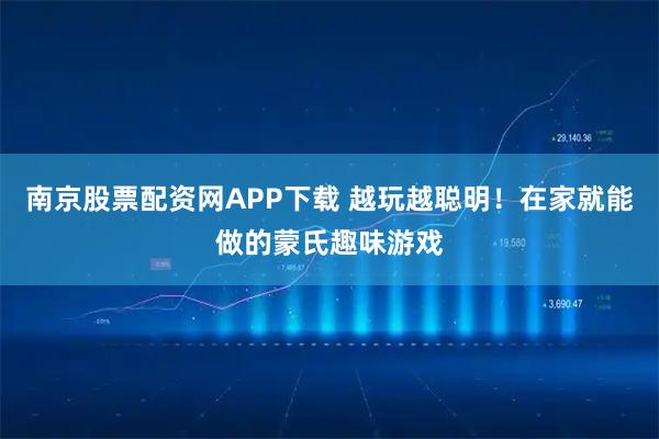 南京股票配资网APP下载 越玩越聪明！在家就能做的蒙氏趣味游戏