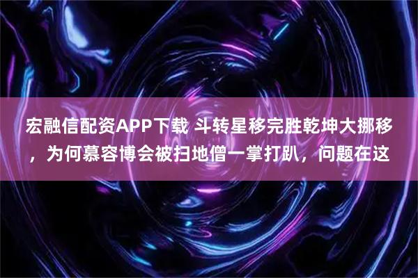 宏融信配资APP下载 斗转星移完胜乾坤大挪移，为何慕容博会被扫地僧一掌打趴，问题在这
