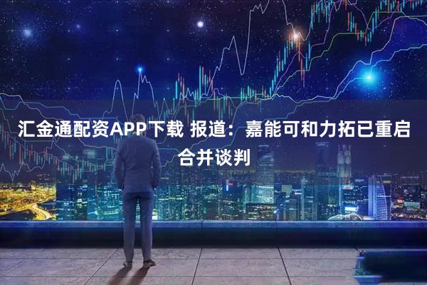 汇金通配资APP下载 报道：嘉能可和力拓已重启合并谈判
