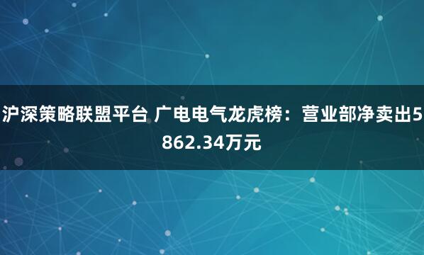 沪深策略联盟平台 广电电气龙虎榜：营业部净卖出5862.34万元