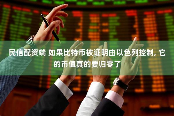 民信配资端 如果比特币被证明由以色列控制, 它的币值真的要归零了