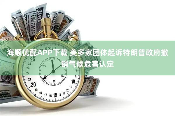 海顺优配APP下载 美多家团体起诉特朗普政府撤销气候危害认定