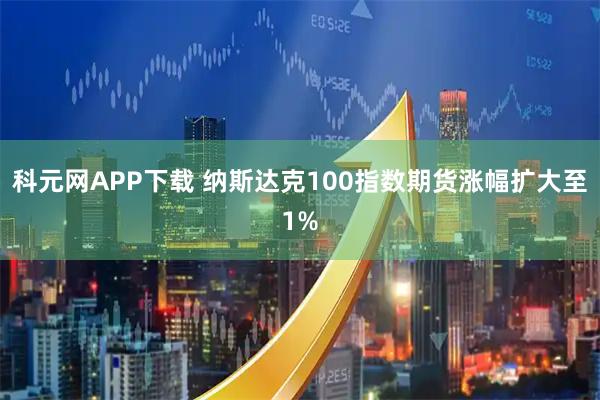 科元网APP下载 纳斯达克100指数期货涨幅扩大至1%